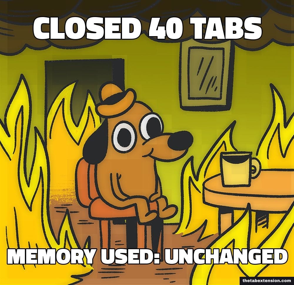 This Is Fine meme: "closed 40 tabs" over "memory used: unchanged"