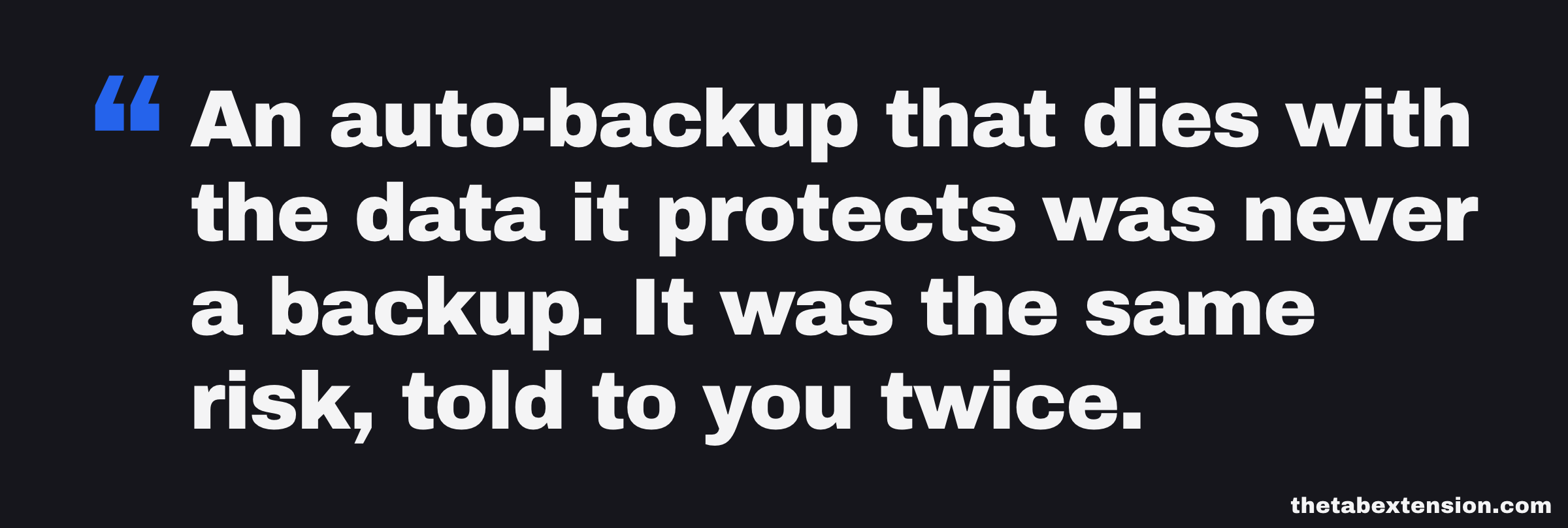 Quote card: an auto-backup that dies with the data it protects was never a backup, it was the same risk told to you twice