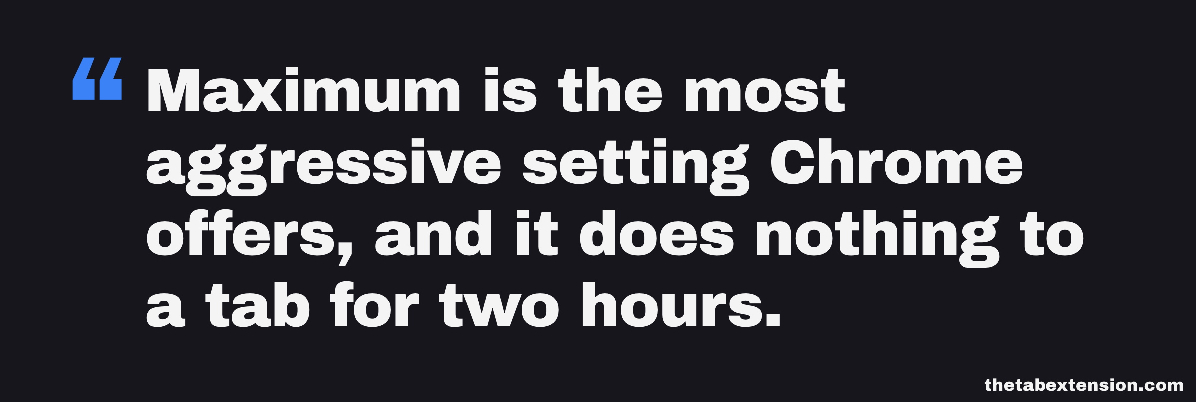 Quote card reading: Maximum is the most aggressive setting Chrome offers, and it does nothing to a tab until that tab has sat in the background for two hours