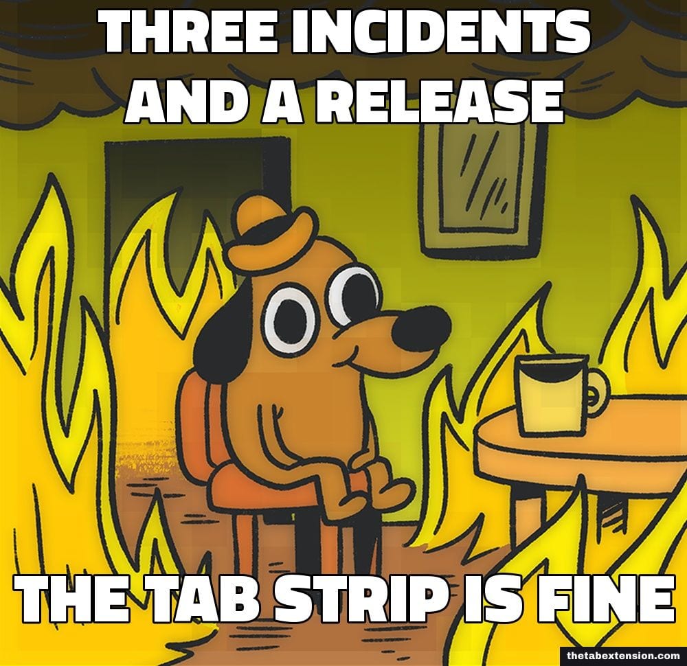 This Is Fine meme: the dog in the burning room, captioned "three incidents and a release" and "the tab strip is fine"