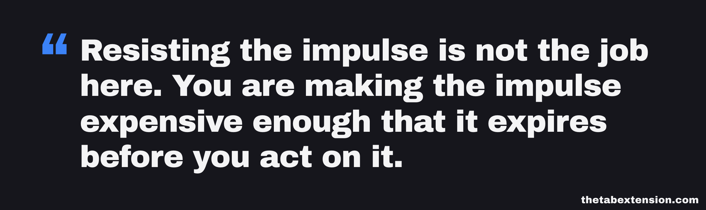 Quote card: resisting the impulse is not the job here, you are making the impulse expensive enough that it expires before you act on it